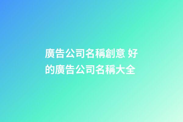 廣告公司名稱創意 好的廣告公司名稱大全-第1張-公司起名-玄機派